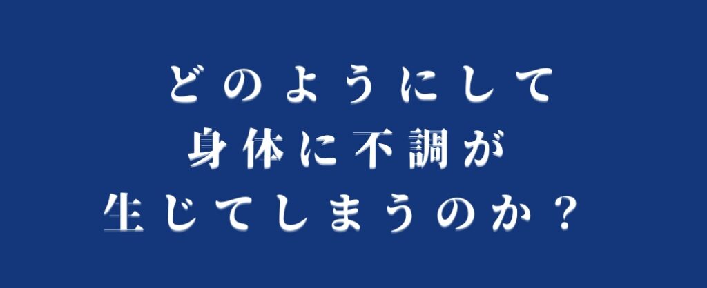 どのようにして、身体に不調が生じるのか？